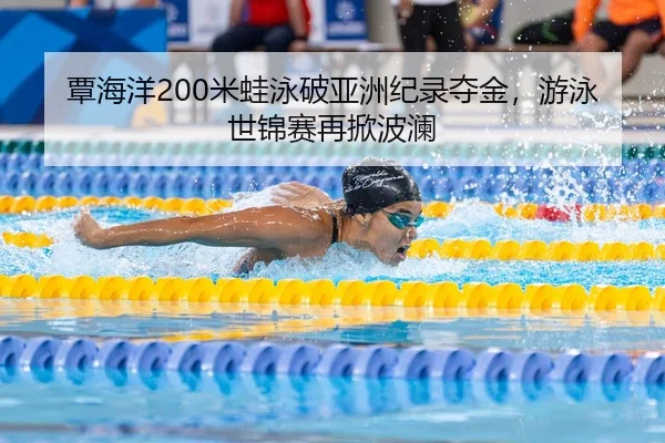覃海洋200米蛙泳破亚洲纪录夺金，游泳世锦赛再掀波澜