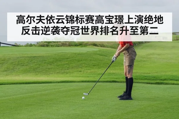 高尔夫依云锦标赛高宝璟上演绝地反击逆袭夺冠世界排名升至第二