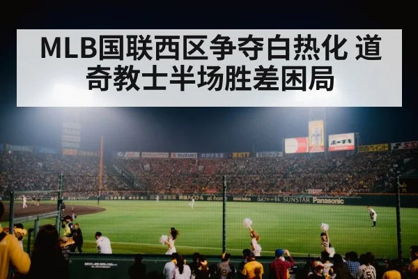 MLB国联西区争夺白热化 道奇教士半场胜差困局