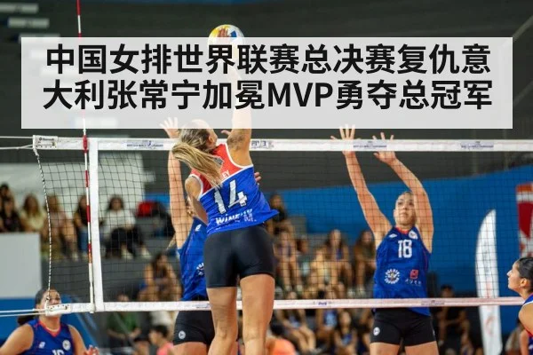 中国女排世界联赛总决赛复仇意大利张常宁加冕MVP勇夺总冠军
