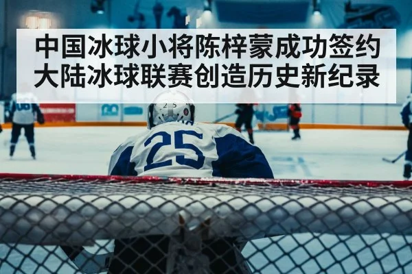 中国冰球小将陈梓蒙成功签约大陆冰球联赛创造历史新纪录