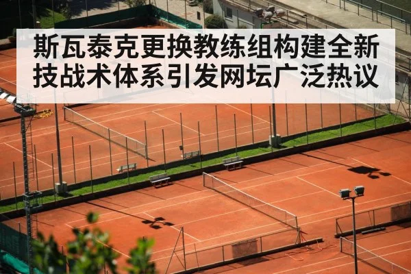 斯瓦泰克更换教练组构建全新技战术体系引发网坛广泛热议